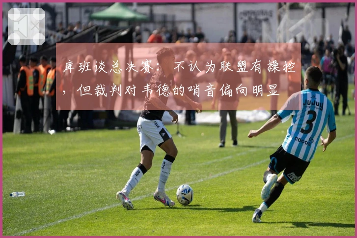 库班谈总决赛：不认为联盟有操控，但裁判对韦德的哨音偏向明显