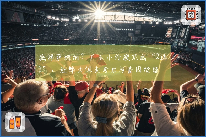 裁掉萨姆纳？广东小外援完成“2选1”，杜锋力保麦考尔与奎因续留
