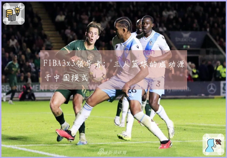 FIBA3x3领导者：三人篮球的成功源于中国模式
