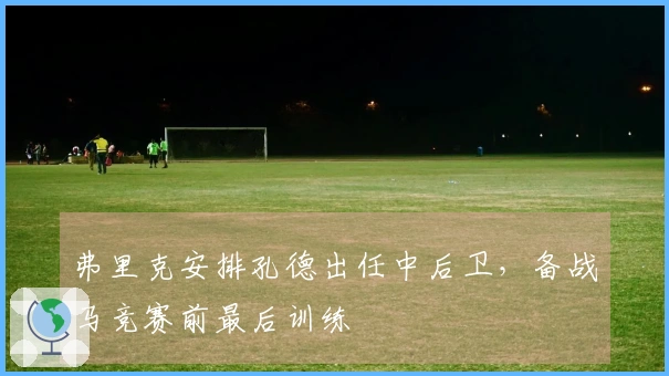 弗里克安排孔德出任中后卫，备战马竞赛前最后训练