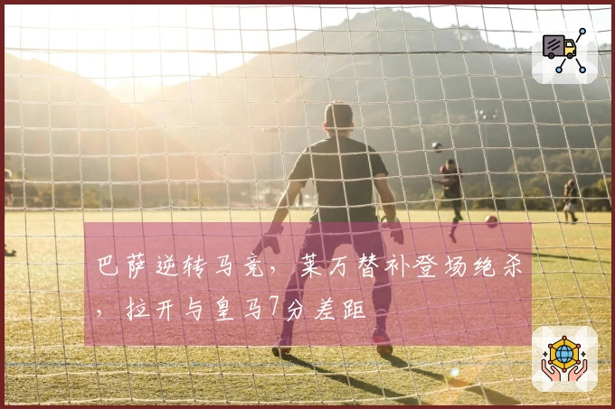 巴萨逆转马竞，莱万替补登场绝杀，拉开与皇马7分差距