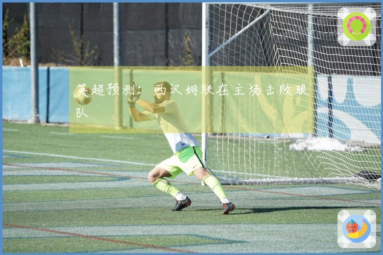 英超预测：西汉姆联在主场击败狼队