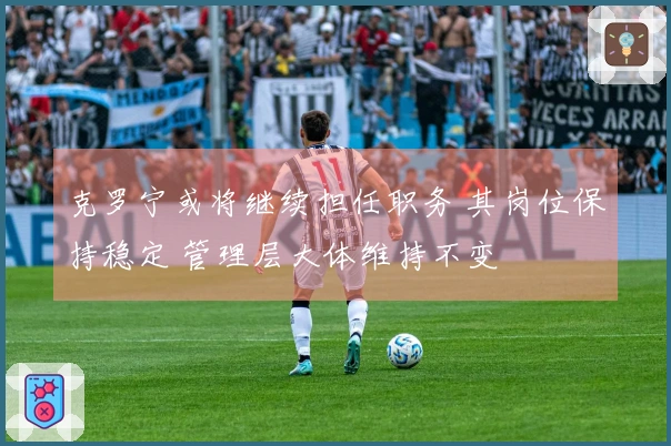 克罗宁或将继续担任职务 其岗位保持稳定 管理层大体维持不变