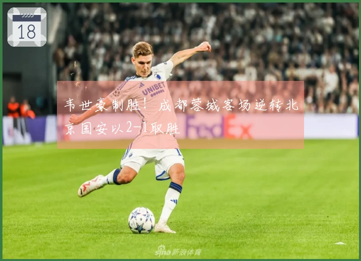 韦世豪制胜！成都蓉城客场逆转北京国安以2-1取胜