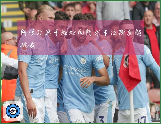 阿根廷选手纷纷向阿尔卡拉斯发起挑战