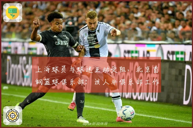 上海球员与球迷互动受阻，北京首钢篮球俱乐部：该人非俱乐部工作人员，负责维持秩序