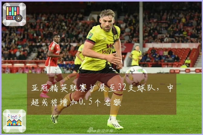 亚冠精英联赛扩展至32支球队，中超或将增加0.5个名额