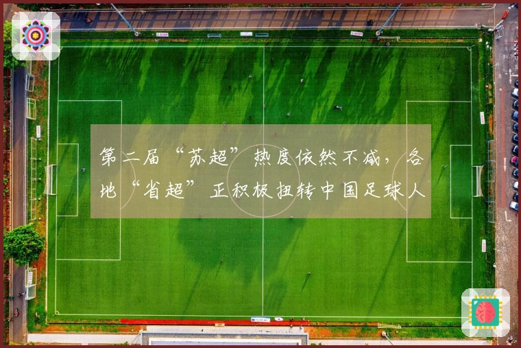 第二届“苏超”热度依然不减，各地“省超”正积极扭转中国足球人才流失的局面