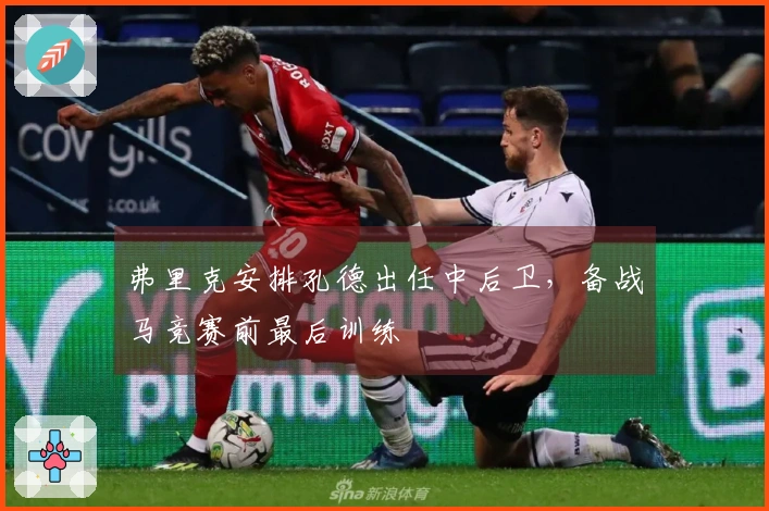 弗里克安排孔德出任中后卫，备战马竞赛前最后训练