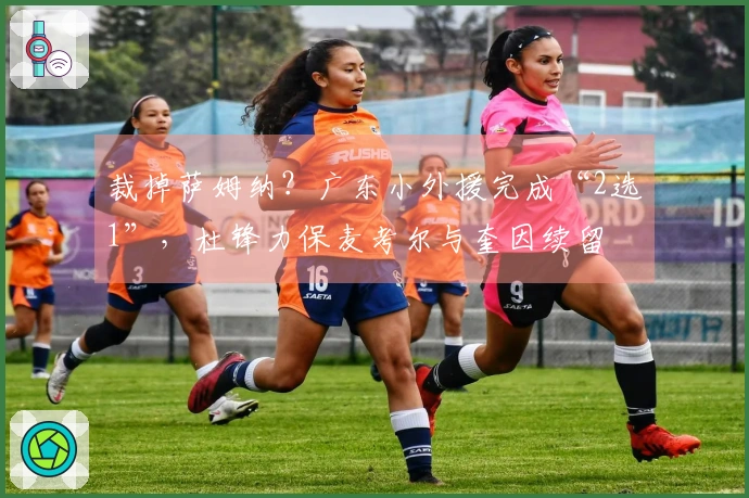 裁掉萨姆纳？广东小外援完成“2选1”，杜锋力保麦考尔与奎因续留