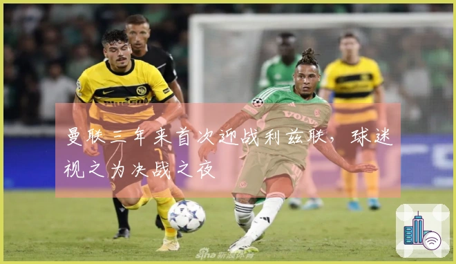 曼联三年来首次迎战利兹联，球迷视之为决战之夜