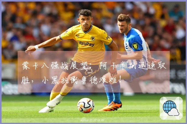 蒙卡八强战展望：阿卡辛纳迅速取胜，小黑抗衡鲁德艰难！