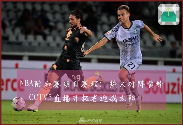 NBA附加赛明日赛程：热火对阵黄蜂，CCTV5直播开拓者迎战太阳