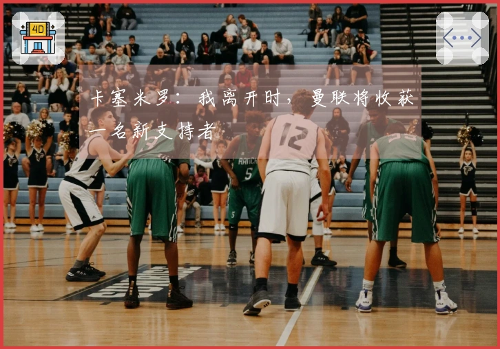 卡塞米罗：我离开时，曼联将收获一名新支持者