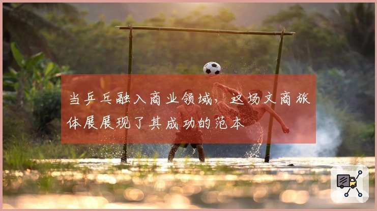 当乒乓融入商业领域，这场文商旅体展展现了其成功的范本